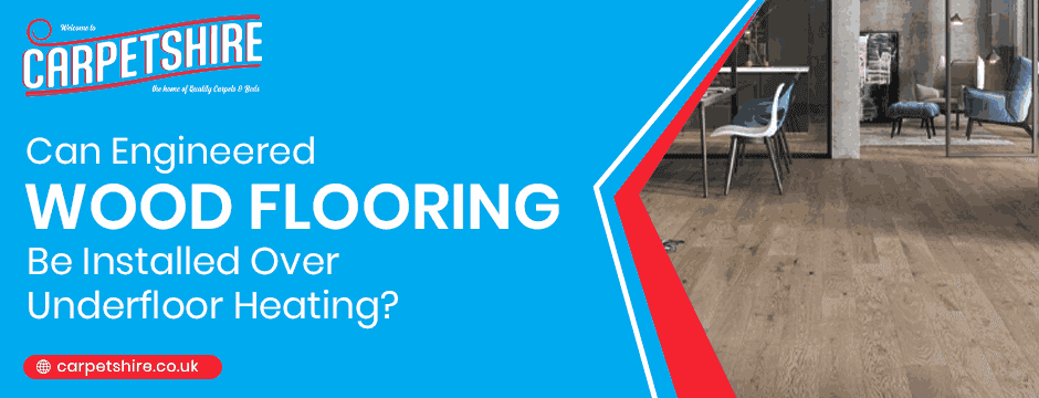 Can Engineered Wood Flooring Be Installed Over Underfloor Heating?